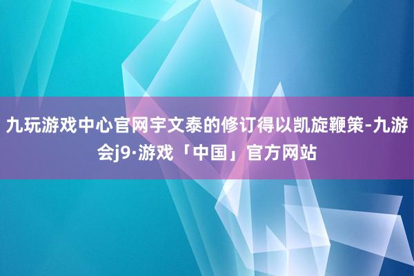 九玩游戏中心官网宇文泰的修订得以凯旋鞭策-九游会j9·游戏「中国」官方网站