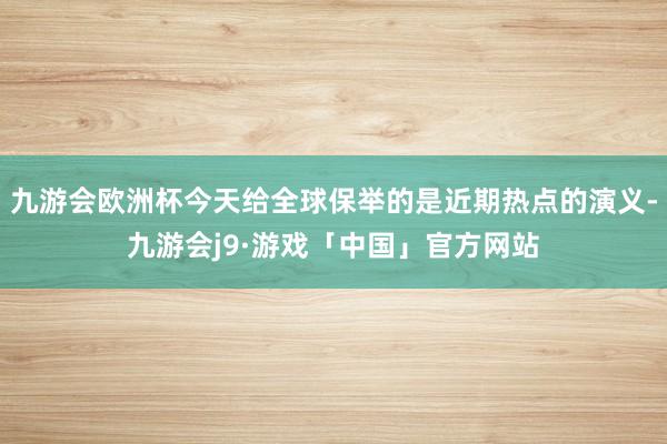 九游会欧洲杯今天给全球保举的是近期热点的演义-九游会j9·游戏「中国」官方网站