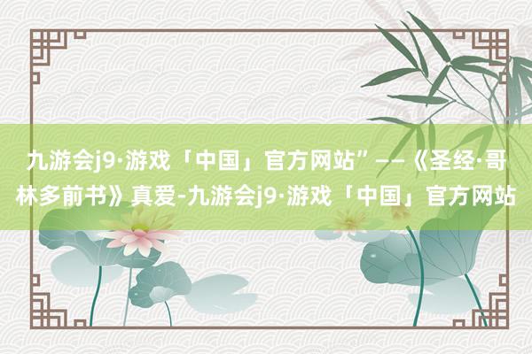 九游会j9·游戏「中国」官方网站”——《圣经·哥林多前书》真爱-九游会j9·游戏「中国」官方网站