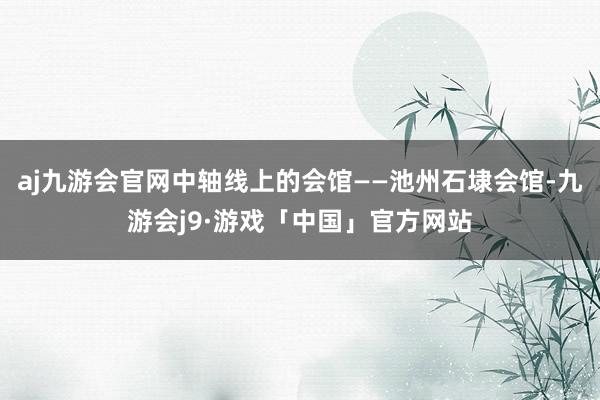 aj九游会官网中轴线上的会馆——池州石埭会馆-九游会j9·游戏「中国」官方网站