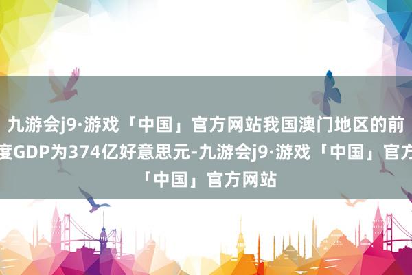 九游会j9·游戏「中国」官方网站我国澳门地区的前三季度GDP为374亿好意思元-九游会j9·游戏「中国」官方网站