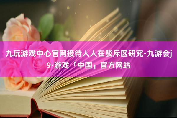 九玩游戏中心官网接待人人在驳斥区研究-九游会j9·游戏「中国」官方网站