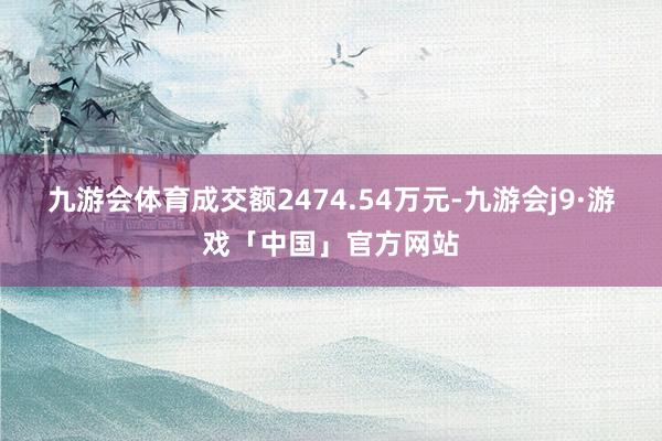 九游会体育成交额2474.54万元-九游会j9·游戏「中国」官方网站