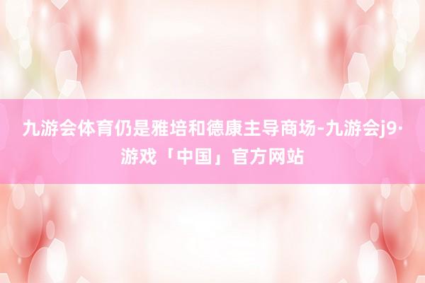 九游会体育仍是雅培和德康主导商场-九游会j9·游戏「中国」官方网站