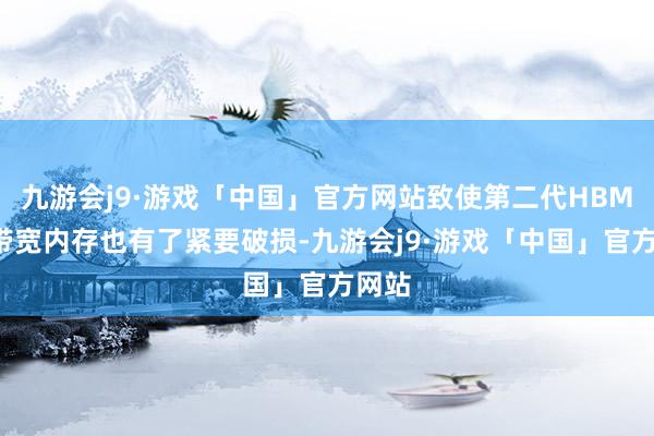 九游会j9·游戏「中国」官方网站致使第二代HBM2高带宽内存也有了紧要破损-九游会j9·游戏「中国」官方网站