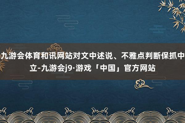 九游会体育和讯网站对文中述说、不雅点判断保抓中立-九游会j9·游戏「中国」官方网站