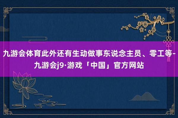 九游会体育此外还有生动做事东说念主员、零工等-九游会j9·游戏「中国」官方网站