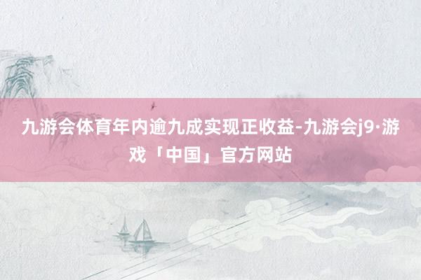 九游会体育年内逾九成实现正收益-九游会j9·游戏「中国」官方网站