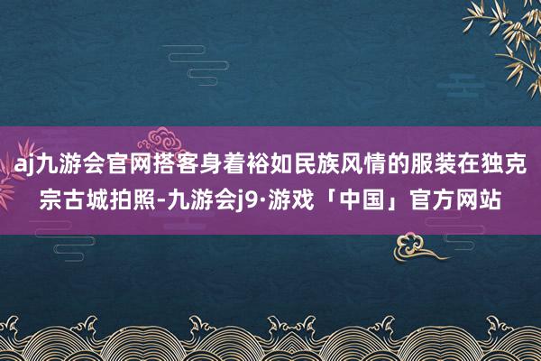 aj九游会官网搭客身着裕如民族风情的服装在独克宗古城拍照-九游会j9·游戏「中国」官方网站