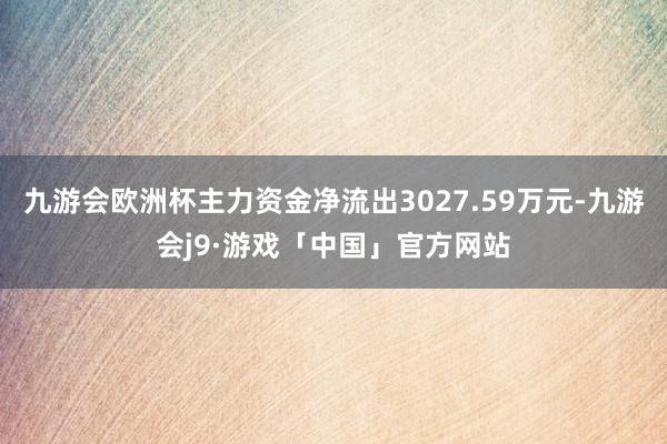 九游会欧洲杯主力资金净流出3027.59万元-九游会j9·游戏「中国」官方网站